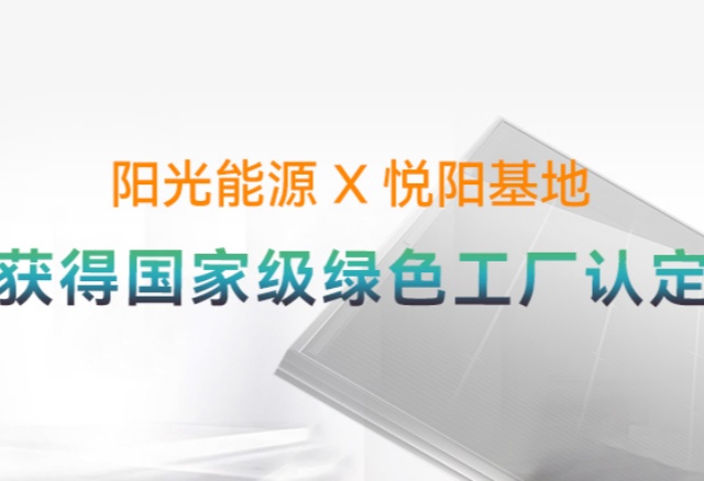 高光時刻 | 國家級榮譽(yù)再+1！陽光能源悅陽基地獲評“國家級綠色工廠”